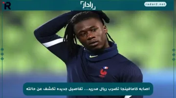 إصابة كامافينجا تضرب ريال مدريد… تفاصيل جديدة تكشف عن حالته